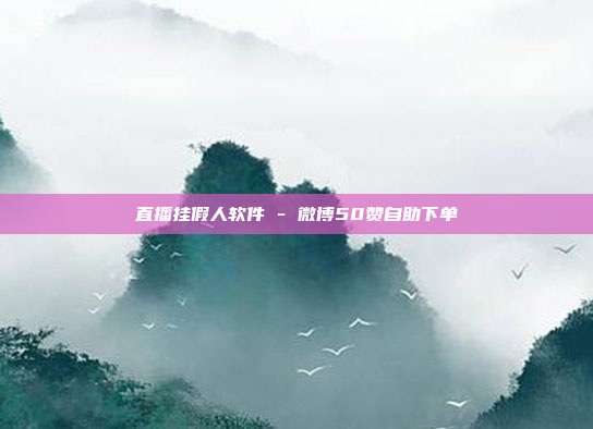 直播挂假人软件 - 微博50赞自助下单
