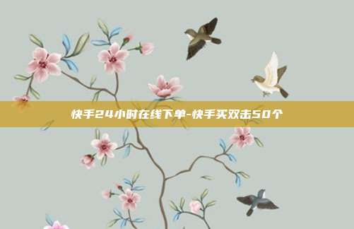 快手24小时在线下单-快手买双击50个