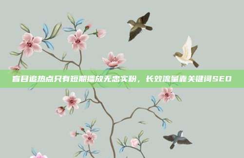 盲目追热点只有短期播放无忠实粉,长效流量靠关键词SEO