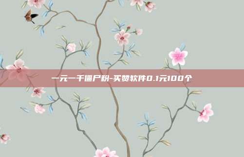 一元一千僵尸粉-买赞软件0.1元100个