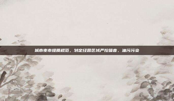 城市夜市提质规范,划定经营区域严控噪音、油污污染