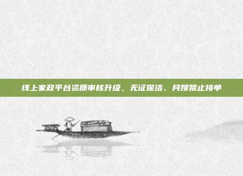 线上家政平台资质审核升级,无证保洁、月嫂禁止接单