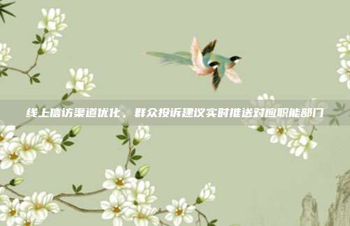 线上信访渠道优化,群众投诉建议实时推送对应职能部门
