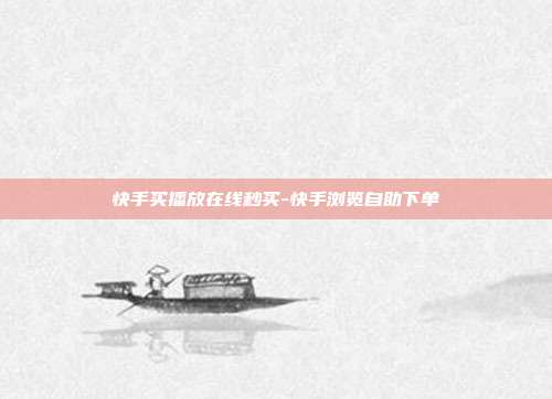 快手买播放在线秒买-快手浏览自助下单