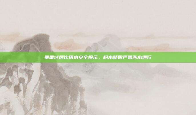 暴雨过后饮用水安全提示,积水路段严禁涉水通行