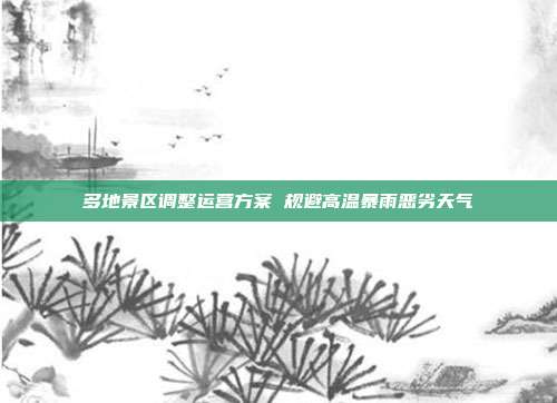 多地景区调整运营方案 规避高温暴雨恶劣天气