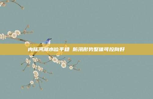 内陆河湖水位平稳 防汛形势整体可控向好