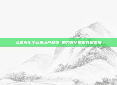 多地优化毕业生落户政策 助力青年城市扎根发展