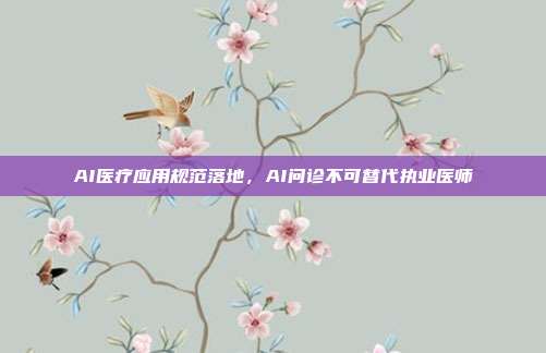 AI医疗应用规范落地,AI问诊不可替代执业医师