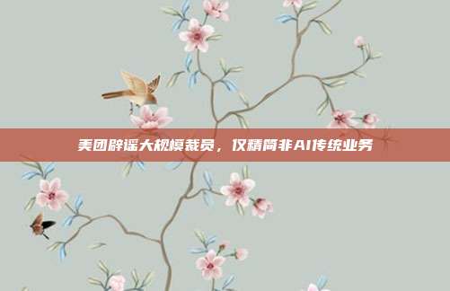 美团辟谣大规模裁员,仅精简非AI传统业务