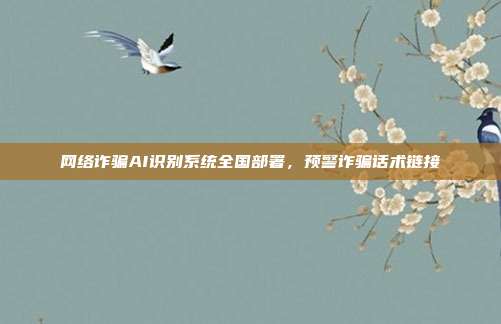 网络诈骗AI识别系统全国部署,预警诈骗话术链接