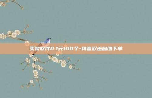 买赞软件0.1元100个-抖音双击自助下单