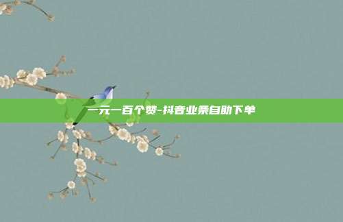 一元一百个赞-抖音业条自助下单