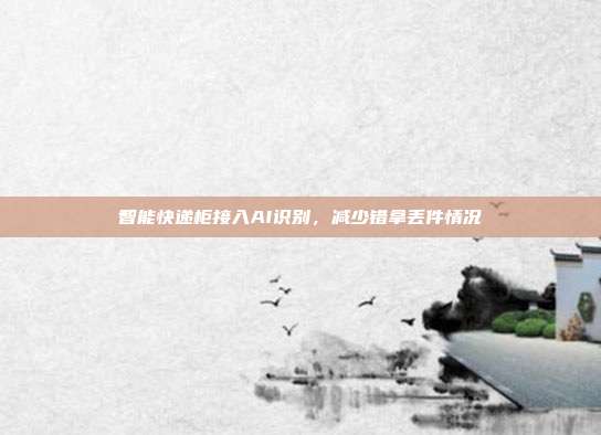 智能快递柜接入AI识别,减少错拿丢件情况