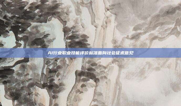 AI行业职业技能评价标准面向社会征求意见