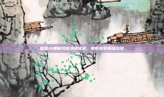 直播AI智能预警违规话术，降低账号限流风险