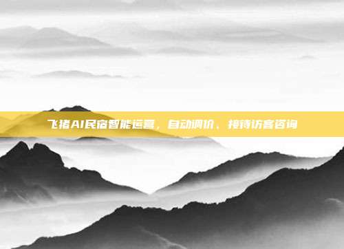 飞猪AI民宿智能运营,自动调价、接待访客咨询