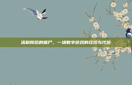 活粉背后的僵尸,一场数字游戏的狂欢与代价