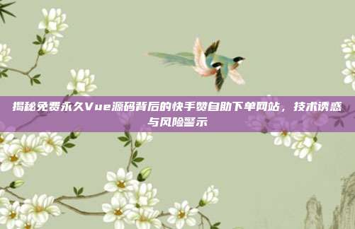揭秘免费永久Vue源码背后的快手赞自助下单网站,技术诱惑与风险警示