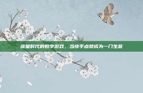 流量时代的数字游戏,当快手点赞成为一门生意