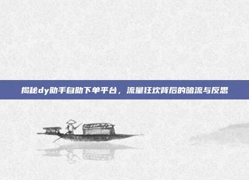揭秘dy助手自助下单平台，流量狂欢背后的暗流与反思