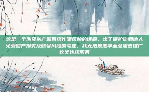 这是一个涉及灰产和网络诈骗风险的话题，出于保护你和他人免受财产损失及账号风险的考虑，我无法按照字面意思去推广这类违规服务