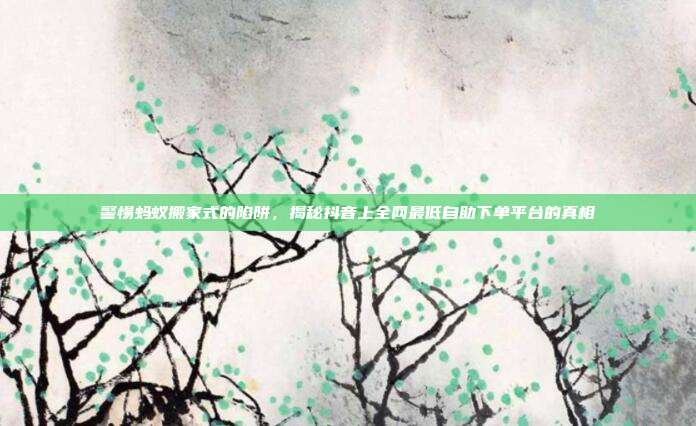 警惕蚂蚁搬家式的陷阱，揭秘抖音上全网最低自助下单平台的真相