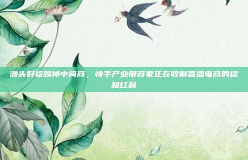 源头好货踢掉中间商,快手产业带商家正在收割直播电商的终极红利