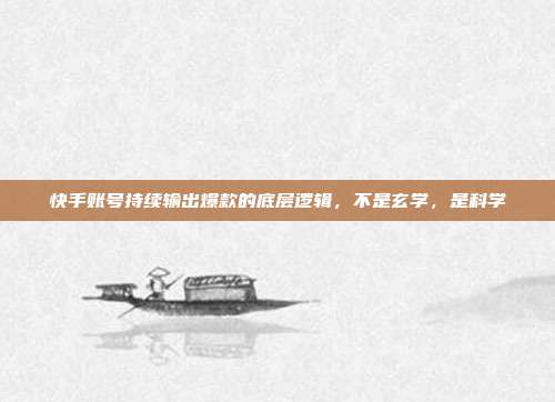 快手账号持续输出爆款的底层逻辑，不是玄学，是科学