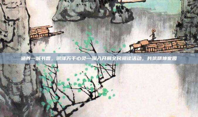 涵养一城书香,润泽万千心灵—深入开展全民阅读活动,共筑精神家园