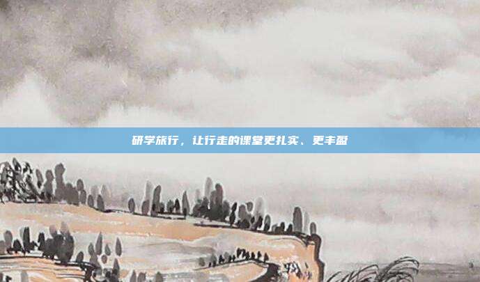 研学旅行,让行走的课堂更扎实、更丰盈