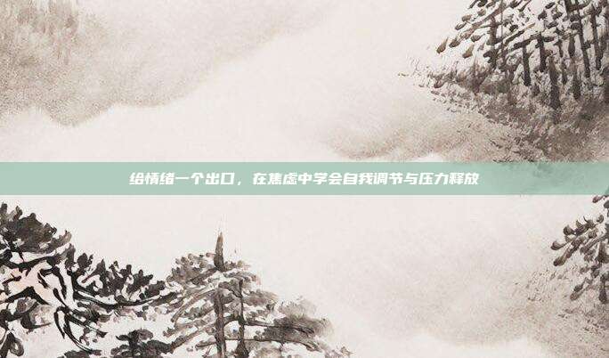 给情绪一个出口,在焦虑中学会自我调节与压力释放