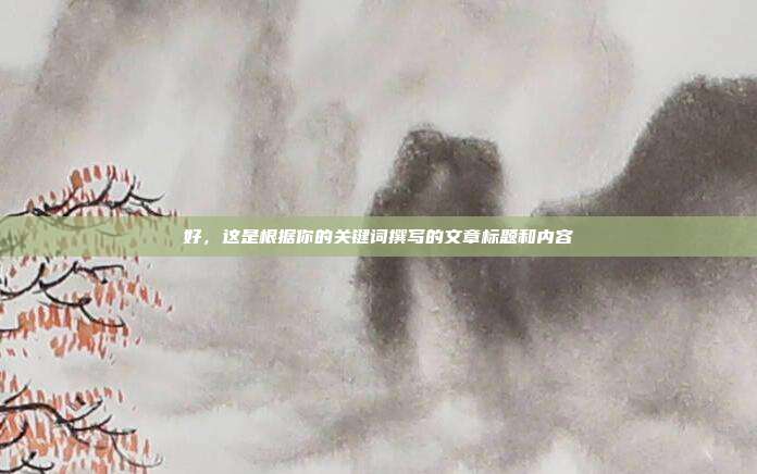 好,这是根据你的关键词撰写的文章标题和内容