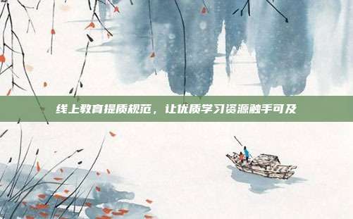 线上教育提质规范，让优质学习资源触手可及