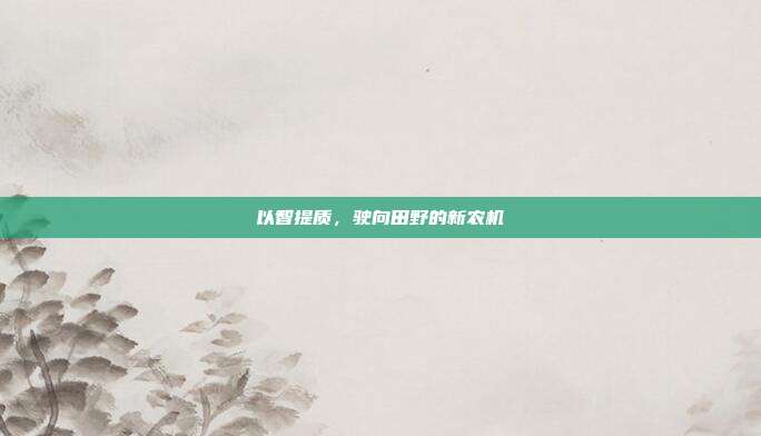 以智提质,驶向田野的新农机