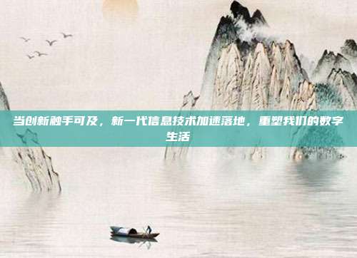 当创新触手可及,新一代信息技术加速落地,重塑我们的数字生活