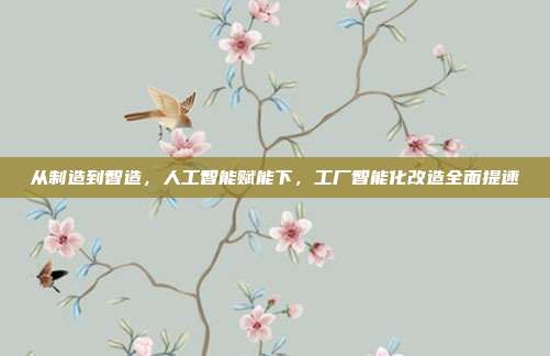 从制造到智造，人工智能赋能下，工厂智能化改造全面提速