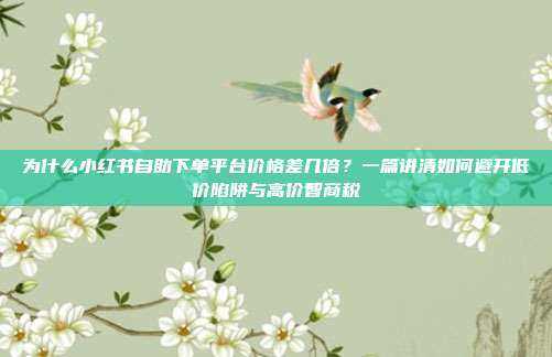 为什么小红书自助下单平台价格差几倍?一篇讲清如何避开低价陷阱与高价智商税
