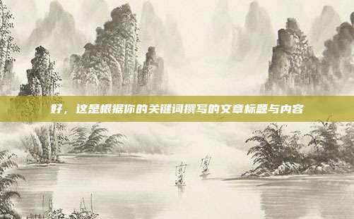 好,这是根据你的关键词撰写的文章标题与内容