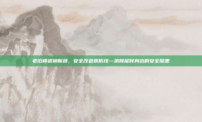 老旧楼道换新颜,安全改造筑防线—消除居民身边的安全隐患