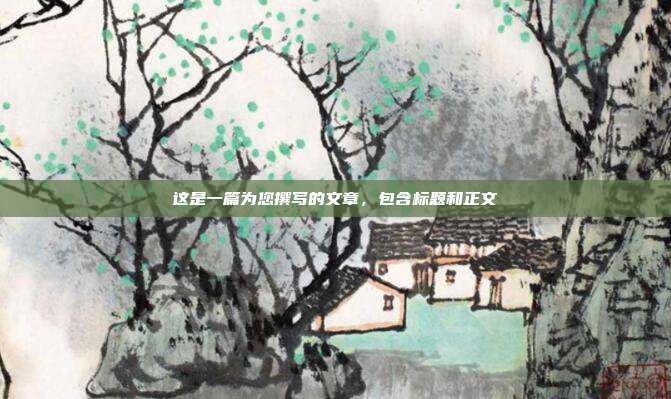 这是一篇为您撰写的文章,包含标题和正文