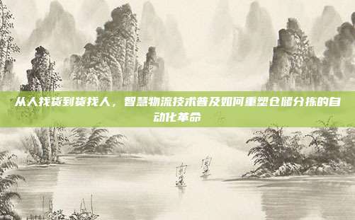 从人找货到货找人，智慧物流技术普及如何重塑仓储分拣的自动化革命