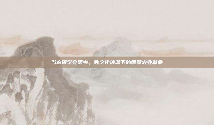 当农田学会思考，数字化浪潮下的智慧农业革命