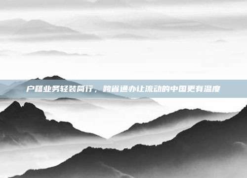 户籍业务轻装简行,跨省通办让流动的中国更有温度