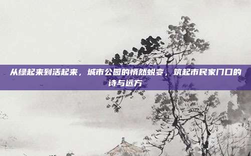 从绿起来到活起来,城市公园的悄然蜕变,筑起市民家门口的诗与远方