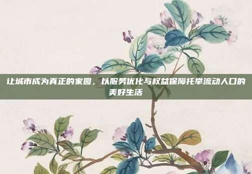 让城市成为真正的家园，以服务优化与权益保障托举流动人口的美好生活
