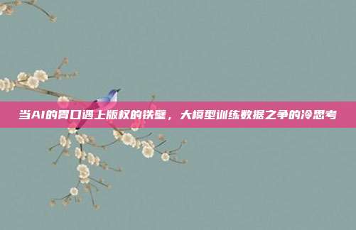 当AI的胃口遇上版权的铁壁,大模型训练数据之争的冷思考