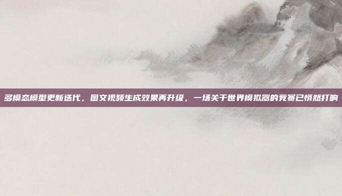多模态模型更新迭代,图文视频生成效果再升级,一场关于世界模拟器的竞赛已悄然打响