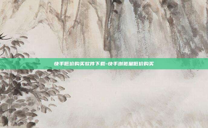 快手低价购买软件下载-快手浏览量低价购买