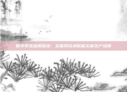 数字孪生应用落地,互联网技术赋能实体生产场景